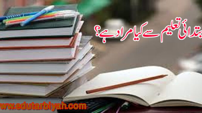 ابتدائی تعلیم ابتدائی تعلیم سے کیا مراد ہے؟