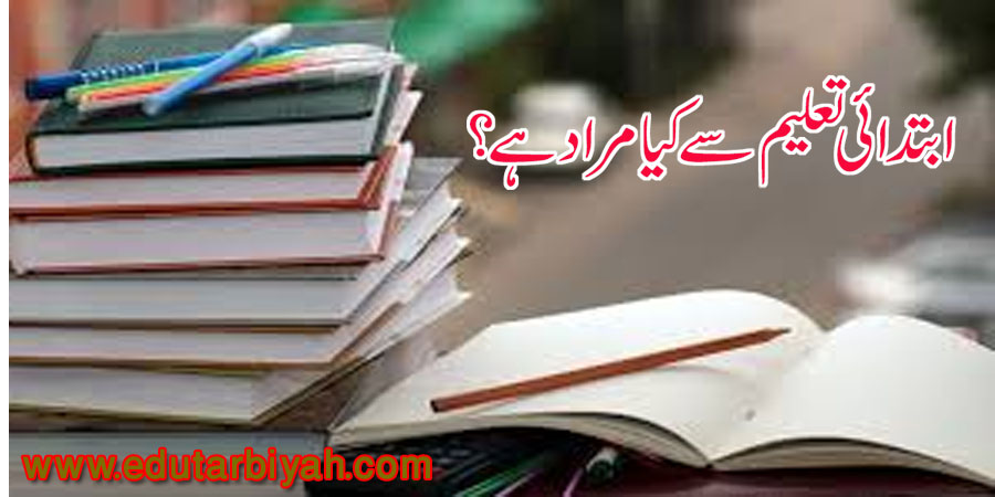 ابتدائی تعلیم سے کیا مراد ہے؟