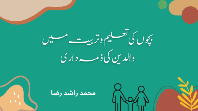 بچوں کی تعلیم و تربیت میں والدین کی ذمہ داری بچوں کی تعلیم و تربیت میں والدین کی ذمہ داری